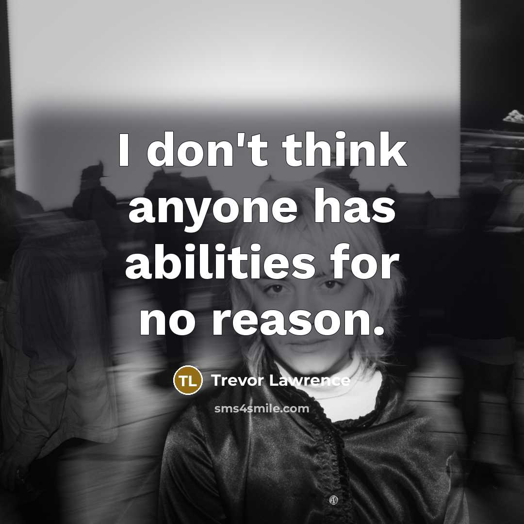 “I don't think anyone has abilities for no reason.” quote by Trevor Lawrence
