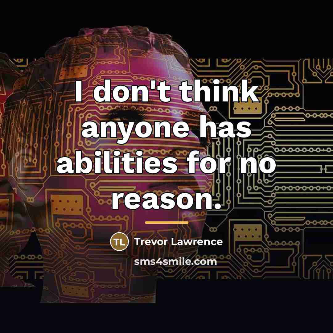 “I don't think anyone has abilities for no reason.…” quote by Trevor Lawrence