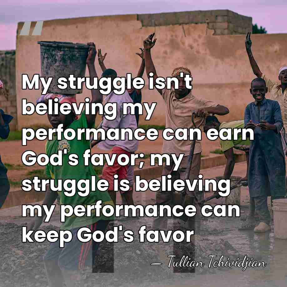 My struggle isn't believing my performance can earn God's favor; my struggle&hellip; - Tullian Tchividjian