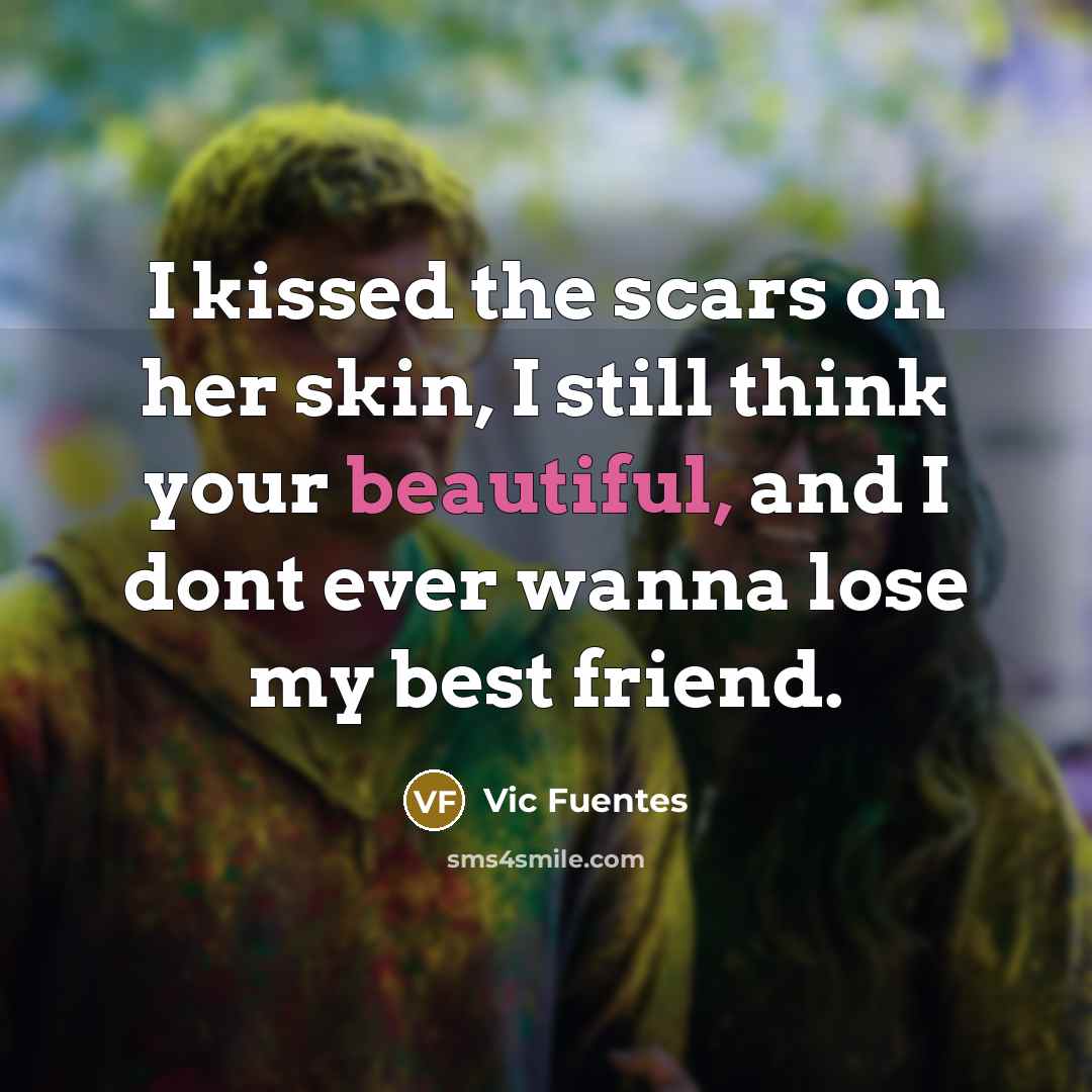 “I kissed the scars on her skin, I still think your beautiful, and I dont ever wanna lose my best friend.” quote by Vic Fuentes