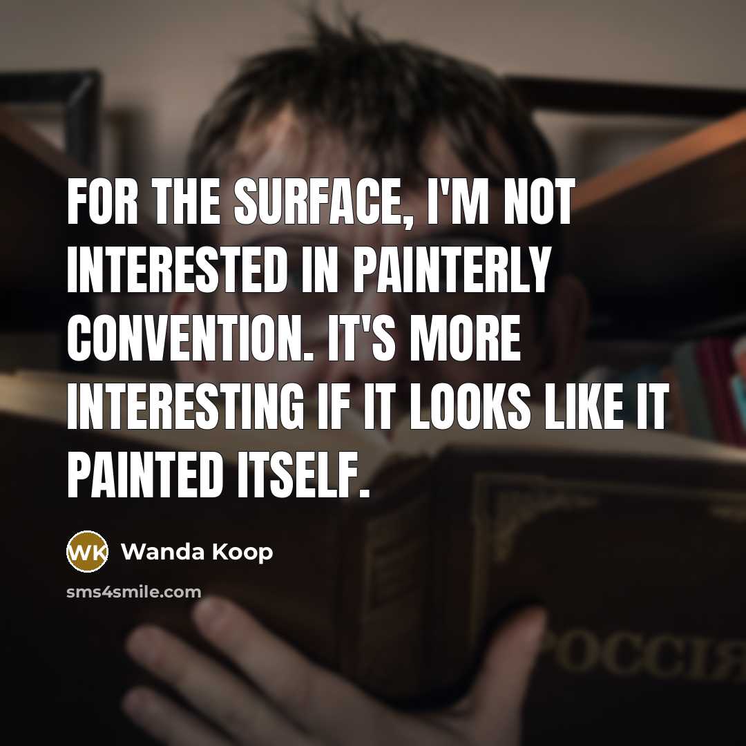 “For the surface, I'm not interested in painterly convention. It's more interesting if it looks like it painted itself.” quote by Wanda Koop