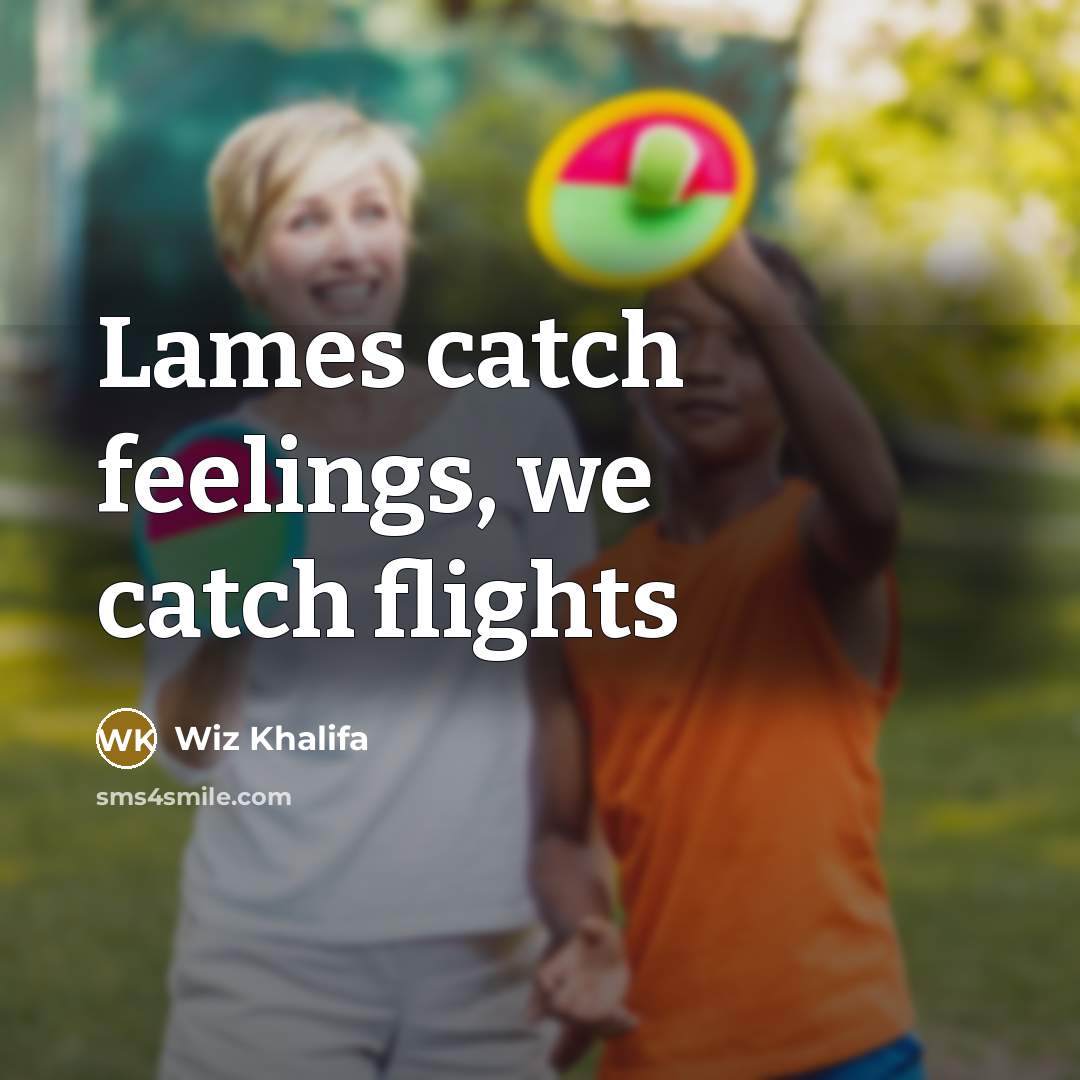 “Lames catch feelings, we catch flights…” quote by Wiz Khalifa