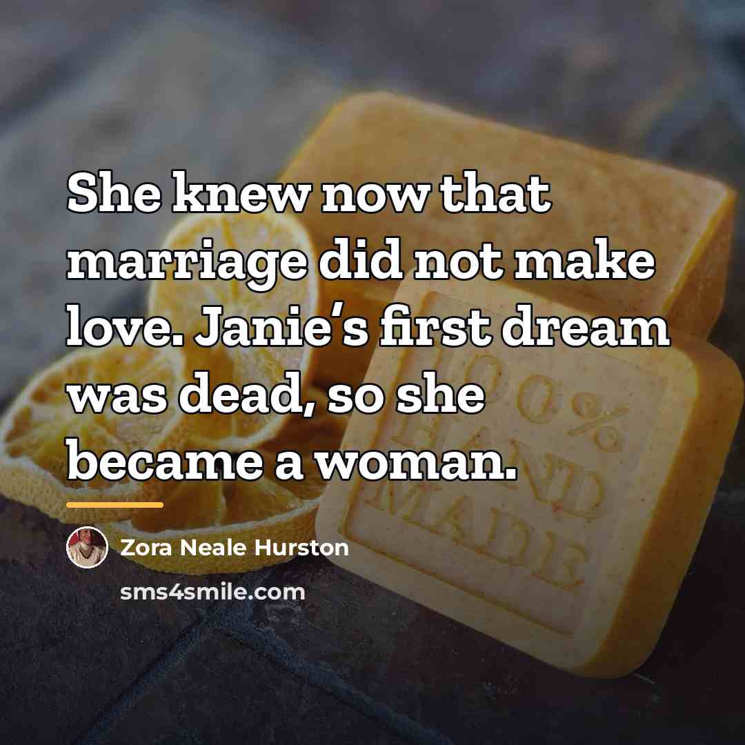 “She knew now that marriage did not make love. Janie’s…” quote by Zora Neale Hurston