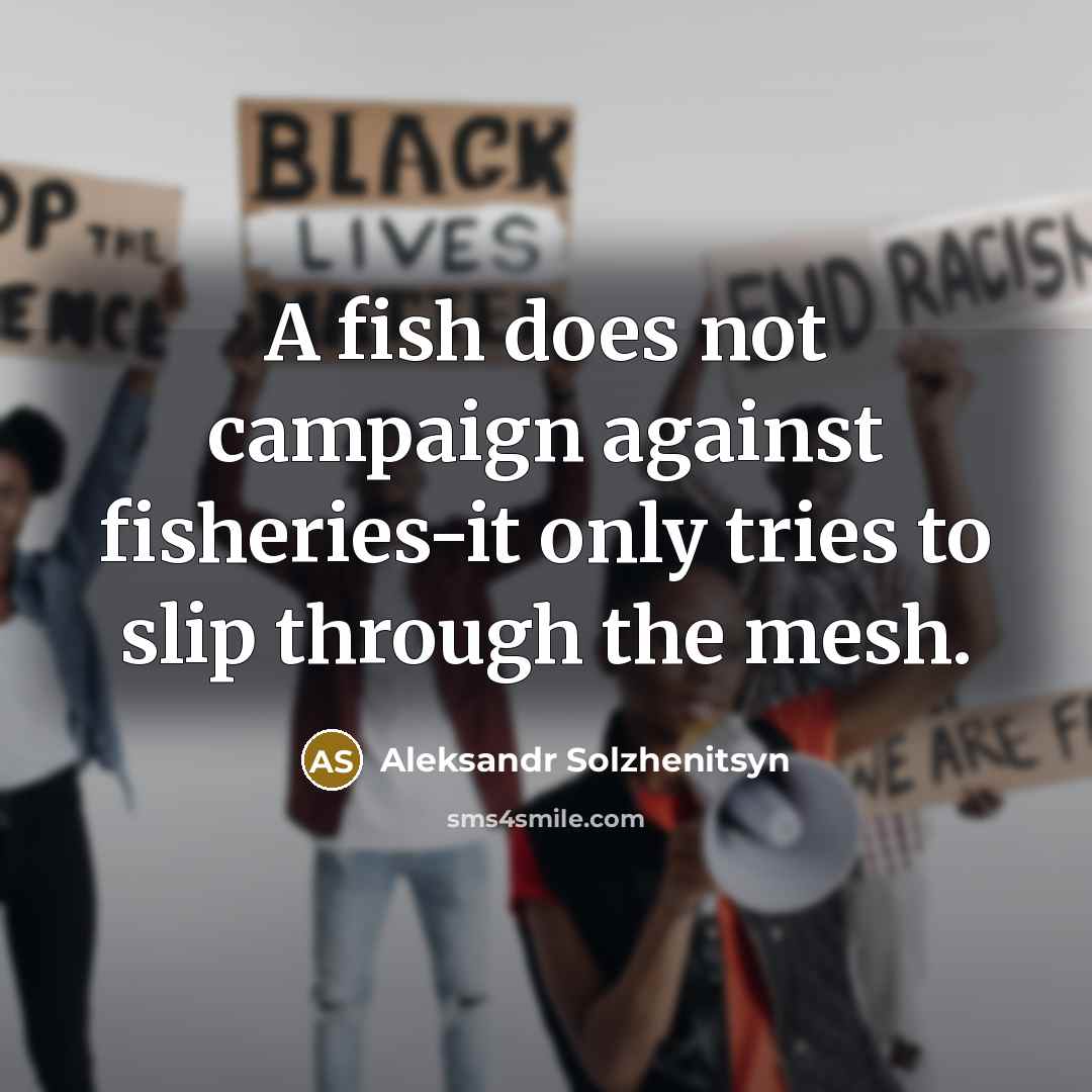 “A fish does not campaign against fisheries-it only tries to…” quote by Aleksandr Solzhenitsyn