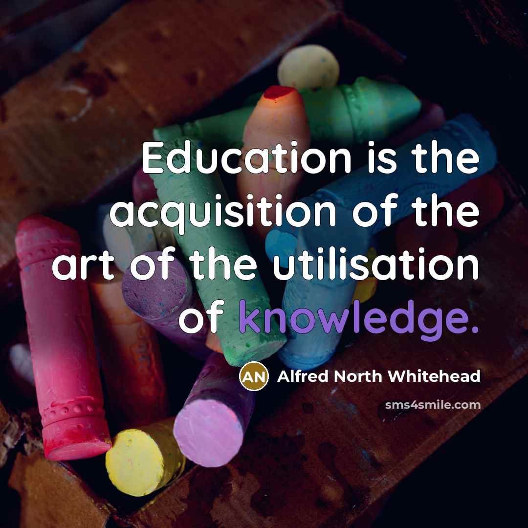 “Education is the acquisition of the art of the utilisation…” quote by Alfred North Whitehead