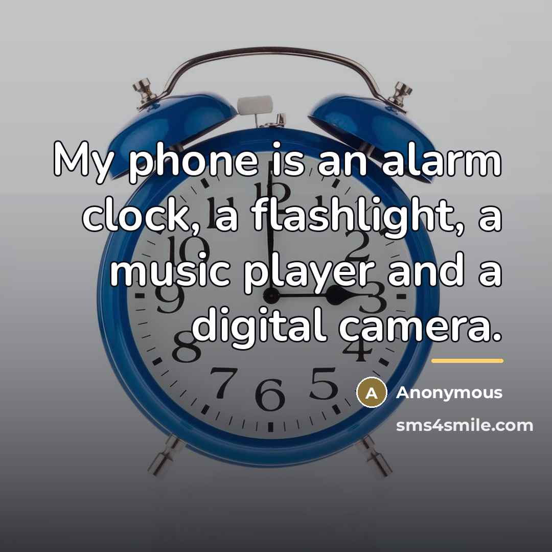 “My phone is an alarm clock, a flashlight, a music…” quote by Anonymous