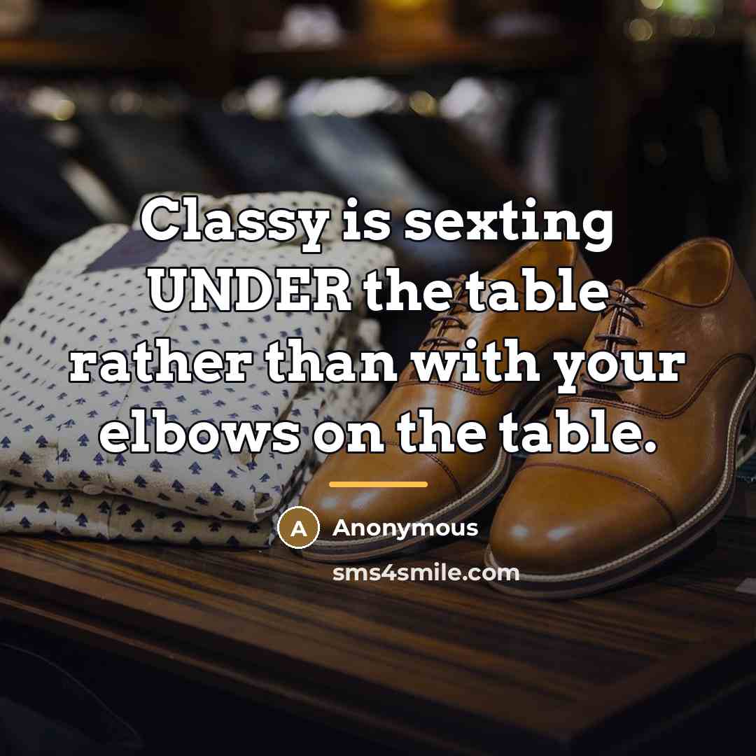 “Classy is sexting UNDER the table rather than with your…” quote by Anonymous