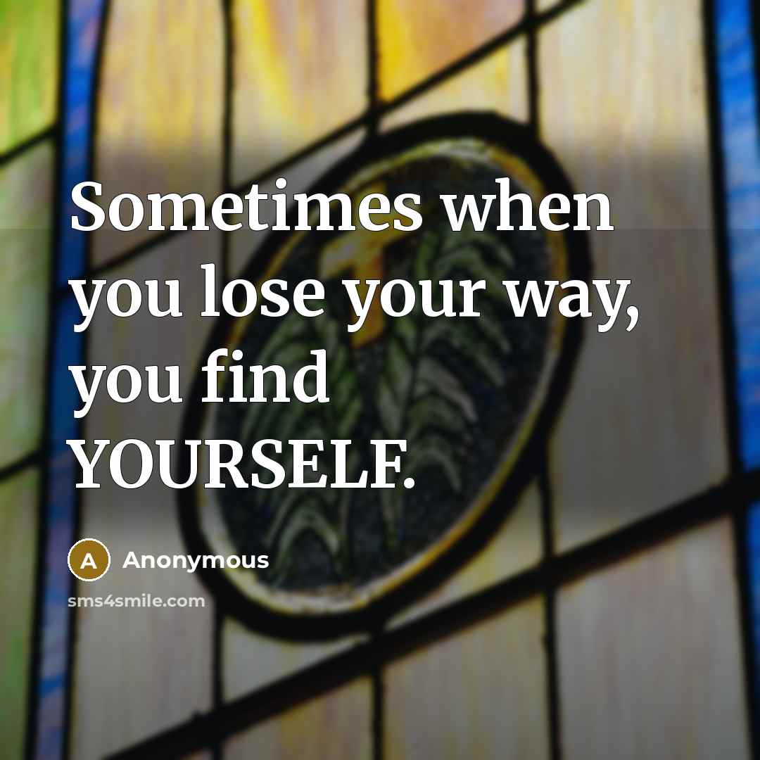 “Sometimes when you lose your way, you find YOURSELF.…” quote by Anonymous