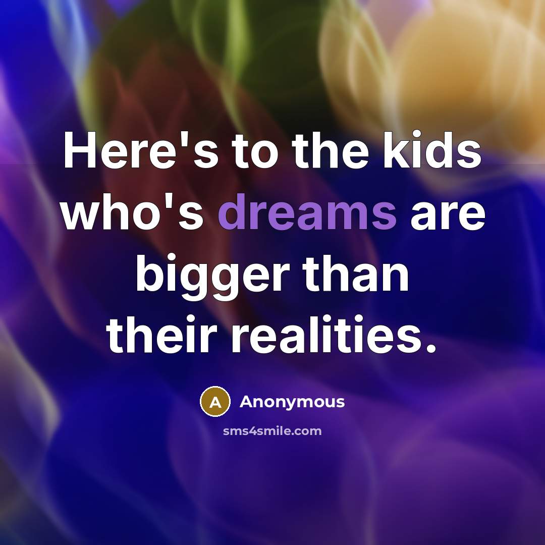 “Here's to the kids who's dreams are bigger than their realities.” quote by Anonymous