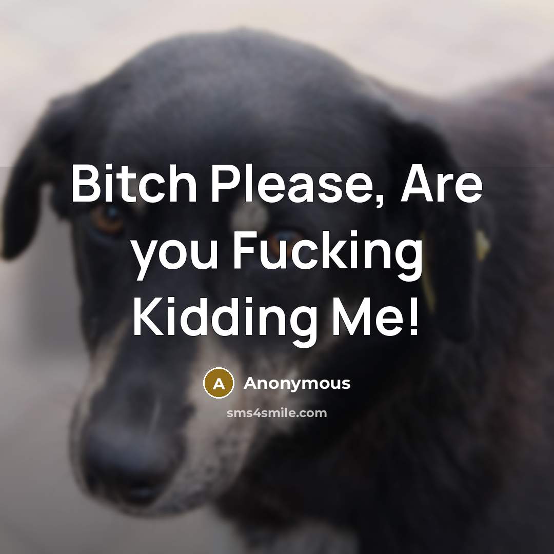 “Bitch Please, Are you Fucking Kidding Me!…” quote by Anonymous