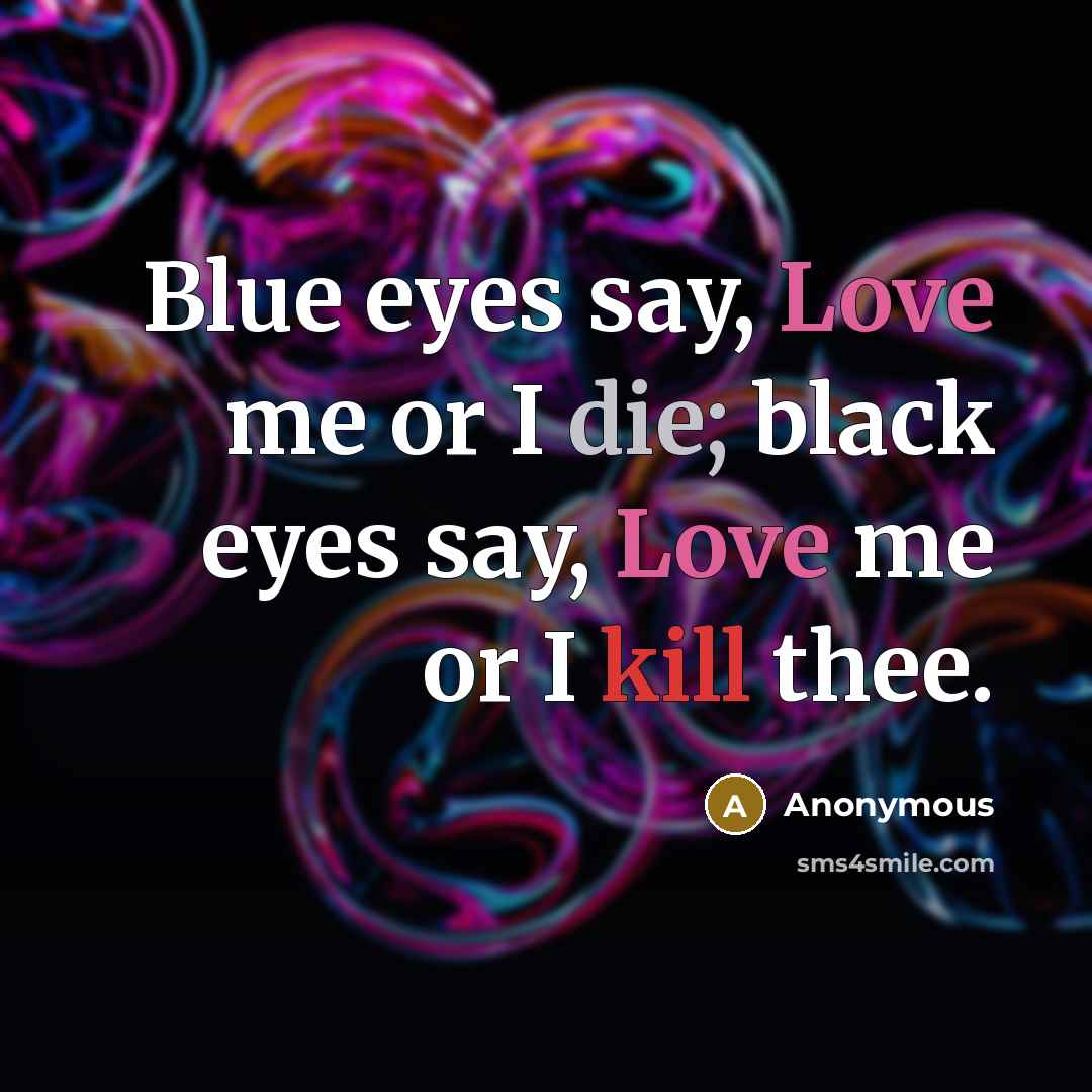 “Blue eyes say, Love me or I die; black eyes…” quote by Anonymous