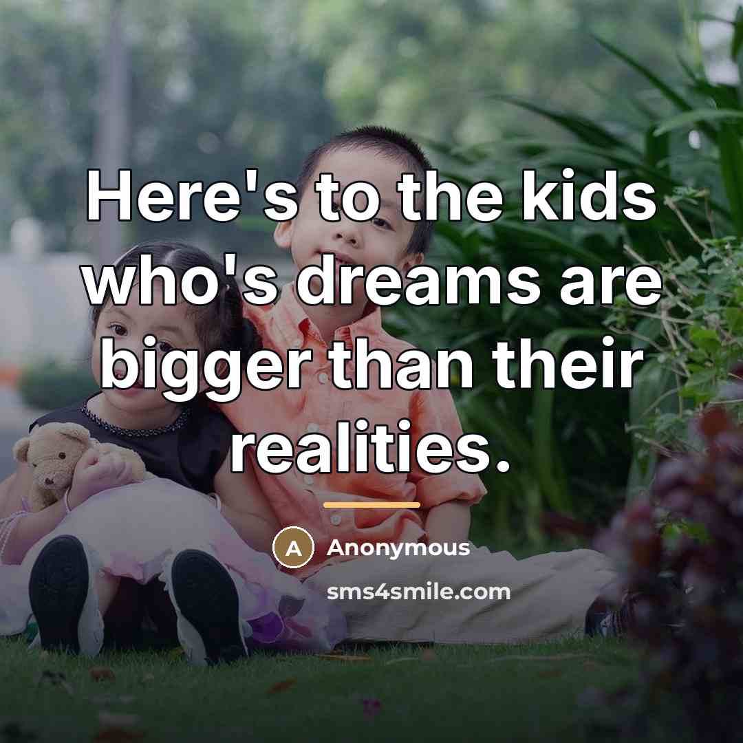 “Here's to the kids who's dreams are bigger than their…” quote by Anonymous