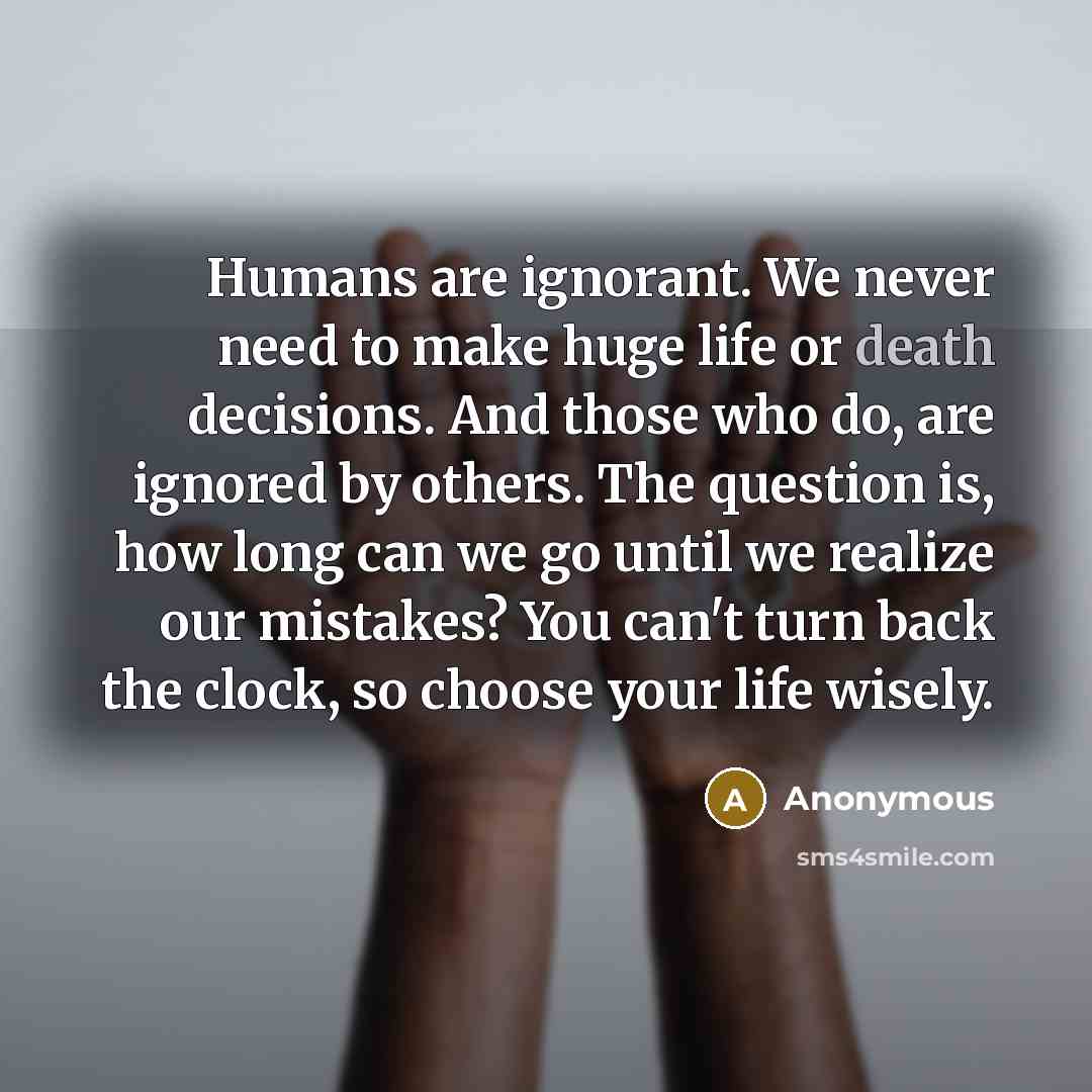 “Humans are ignorant. We never need to make huge life…” quote by Anonymous