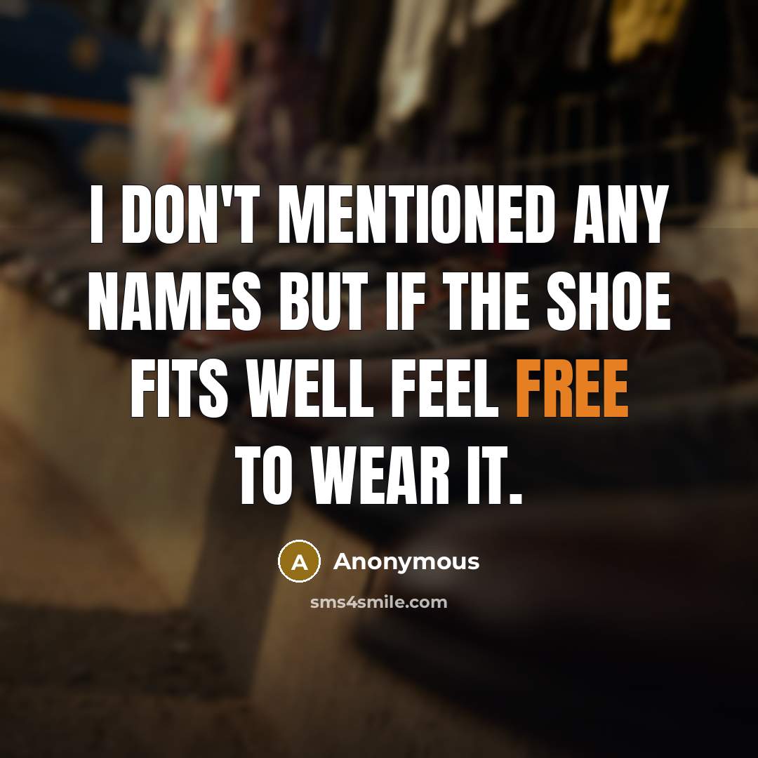 “I don't mentioned any names but if the shoe fits well feel free to wear it.” quote by Anonymous