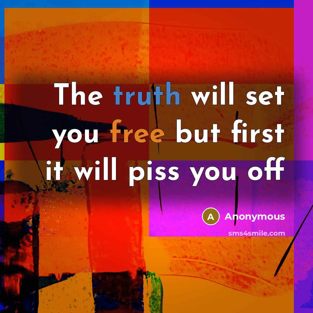 “The truth will set you free but first it will piss you off” quote by Anonymous
