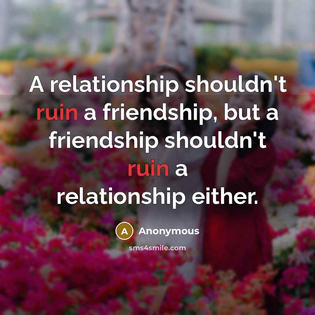 “A relationship shouldn't ruin a friendship, but a friendship shouldn't…” quote by Anonymous