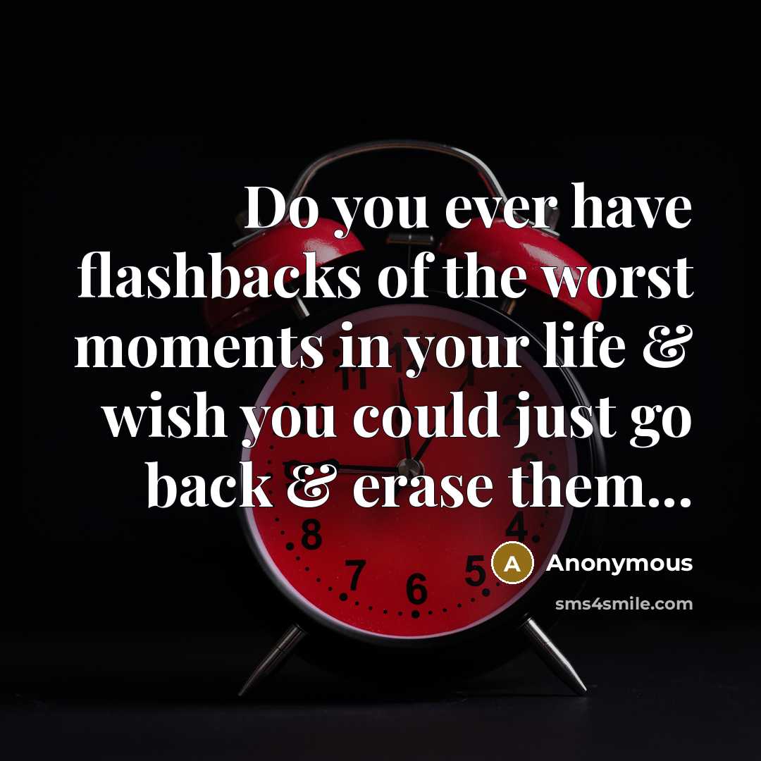 “Do you ever have flashbacks of the worst moments in…” quote by Anonymous