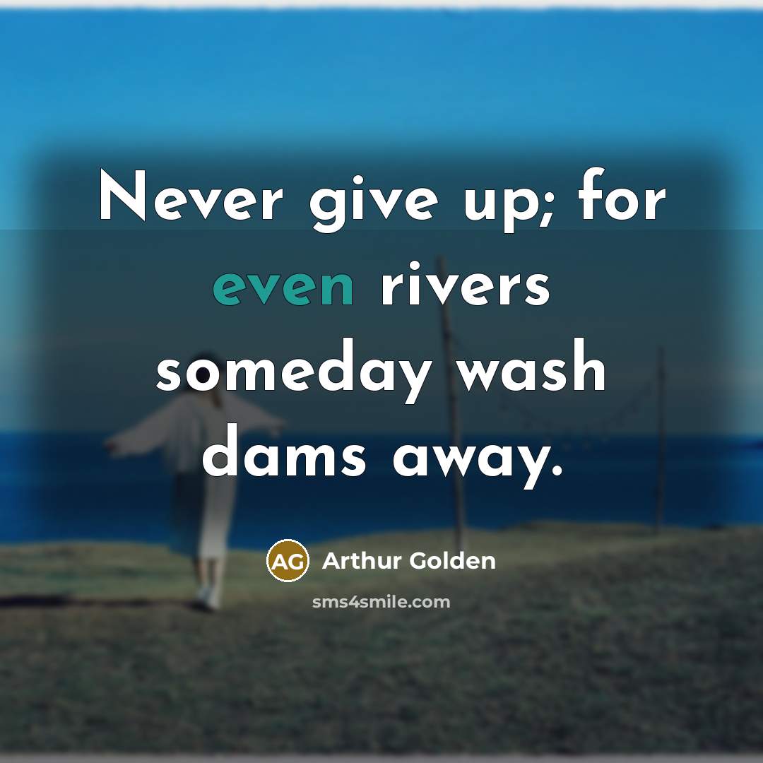 “Never give up; for even rivers someday wash dams away.…” quote by Arthur Golden