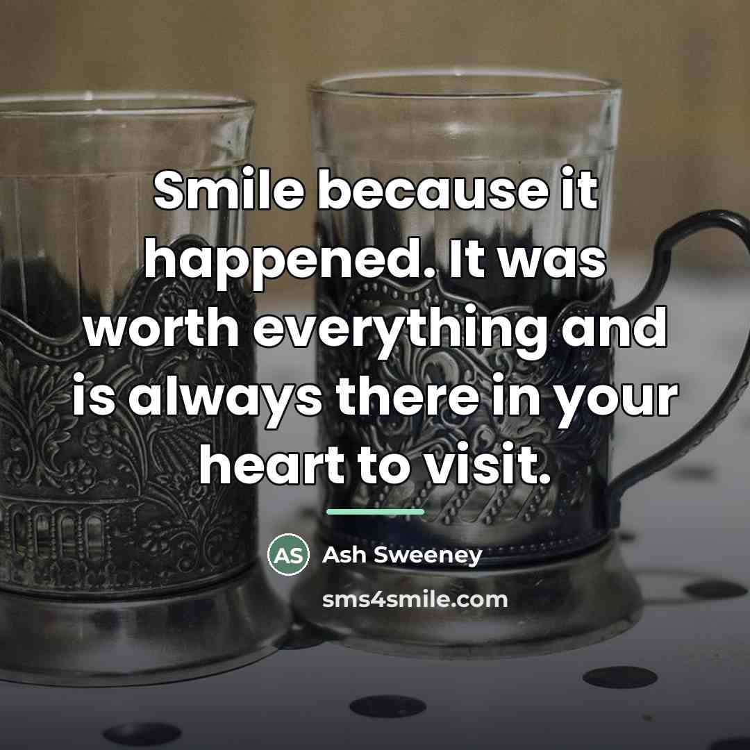 “Smile because it happened. It was worth everything and is…” quote by Ash Sweeney