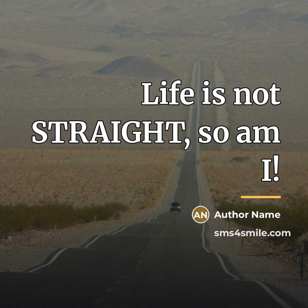 “Life is not STRAIGHT, so am I!…” quote by Author Name