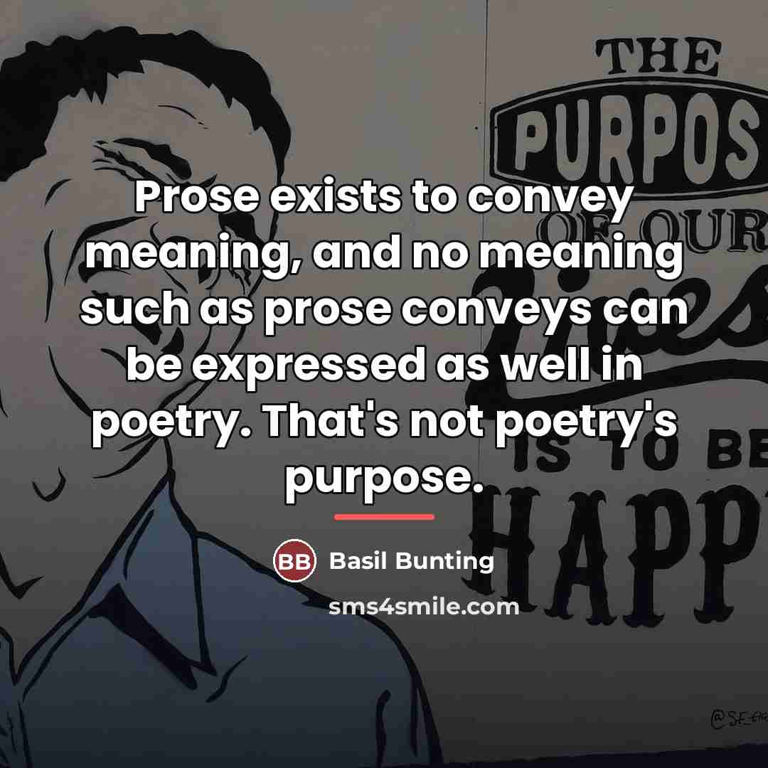 “Prose exists to convey meaning, and no meaning such as…” quote by Basil Bunting