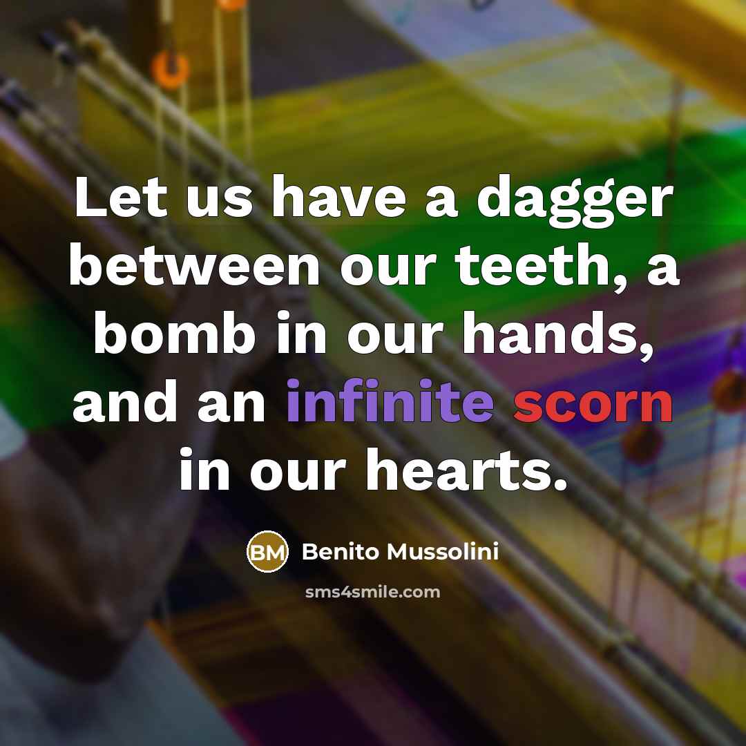 “Let us have a dagger between our teeth, a bomb in our hands, and an infinite scorn in our hearts.” quote by Benito Mussolini