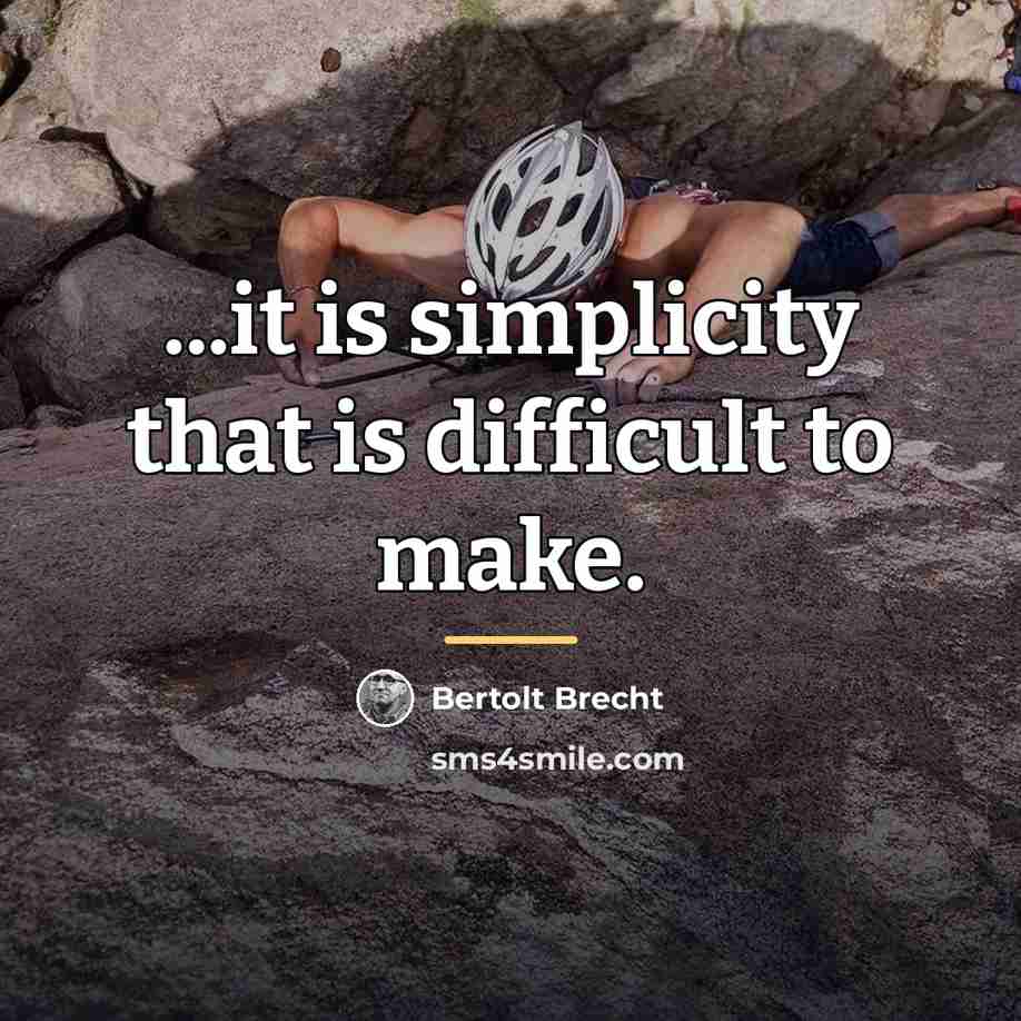 “...it is simplicity that is difficult to make.…” quote by Bertolt Brecht