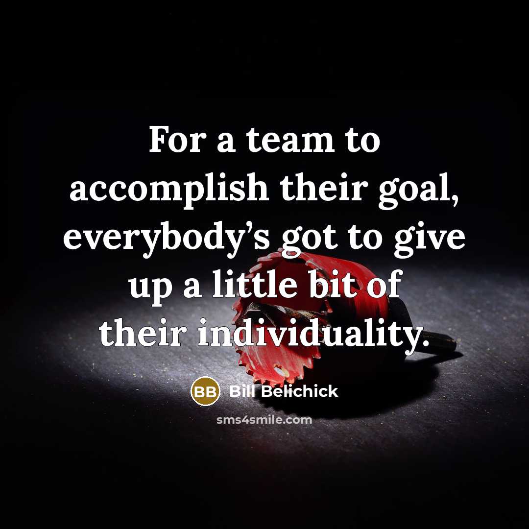 “For a team to accomplish their goal, everybody’s got to…” quote by Bill Belichick