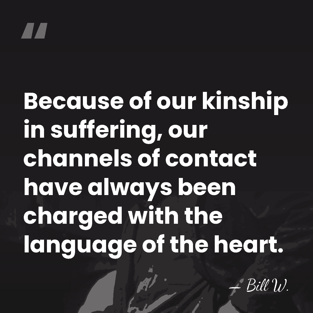 Because of our kinship in suffering, our channels of contact have always&hellip; - Bill W.