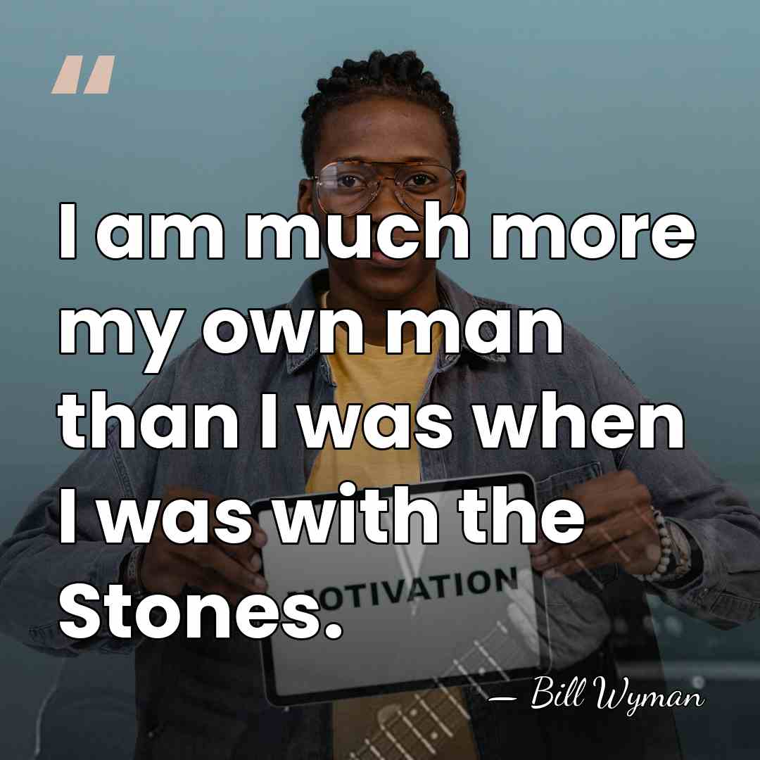 I am much more my own man than I was when I&hellip; - Bill Wyman