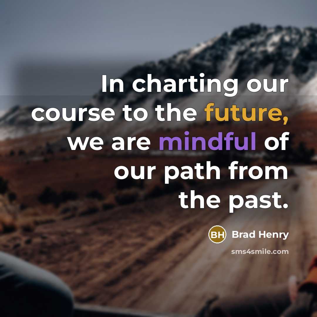 “In charting our course to the future, we are mindful of our path from the past.” quote by Brad Henry