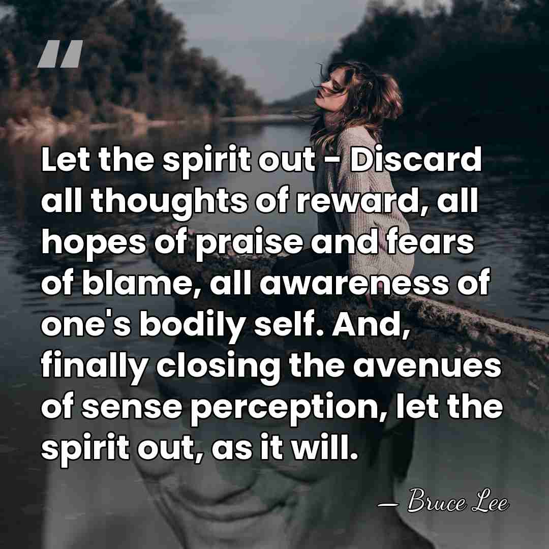 Let the spirit out - Discard all thoughts of reward, all hopes&hellip; - Bruce Lee