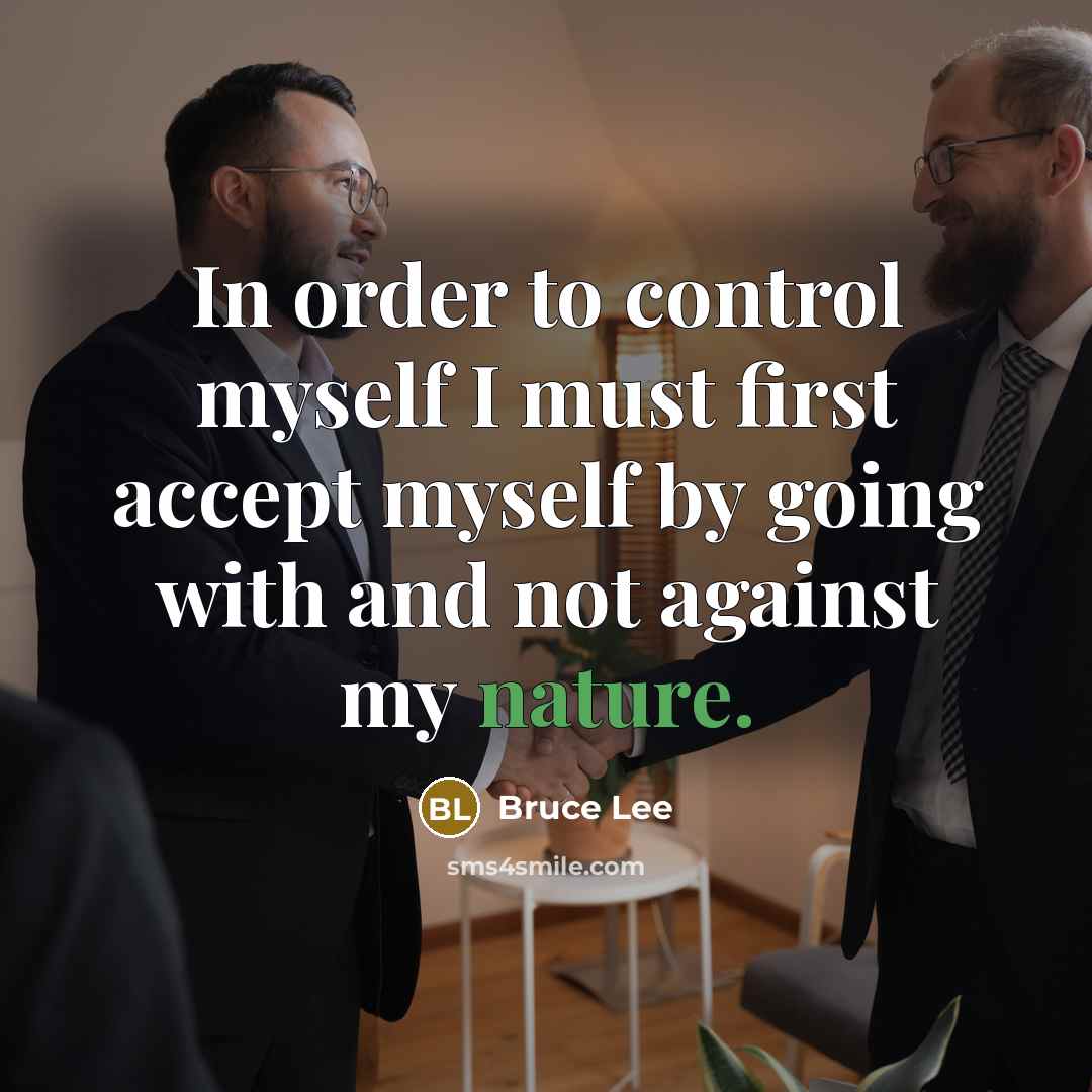 “In order to control myself I must first accept myself by going with and not against my nature.” quote by Bruce Lee