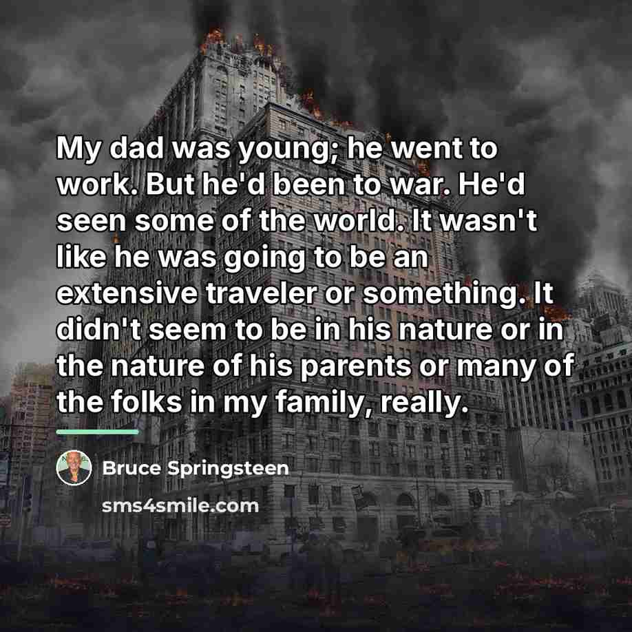 “My dad was young; he went to work. But he'd…” quote by Bruce Springsteen
