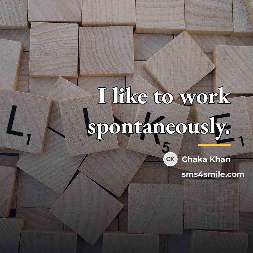 “I like to work spontaneously.…” quote by Chaka Khan