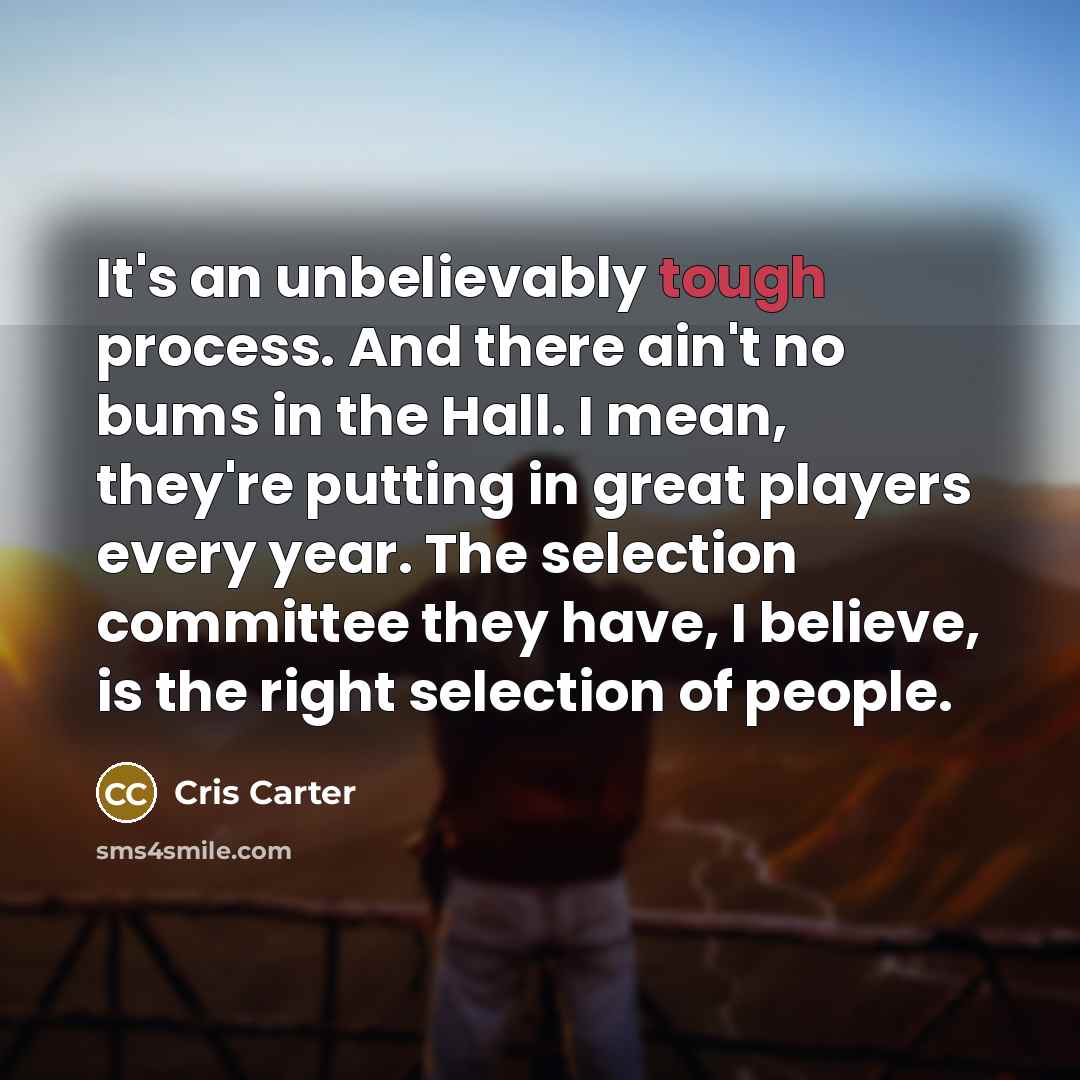 “It's an unbelievably tough process. And there ain't no bums…” quote by Cris Carter