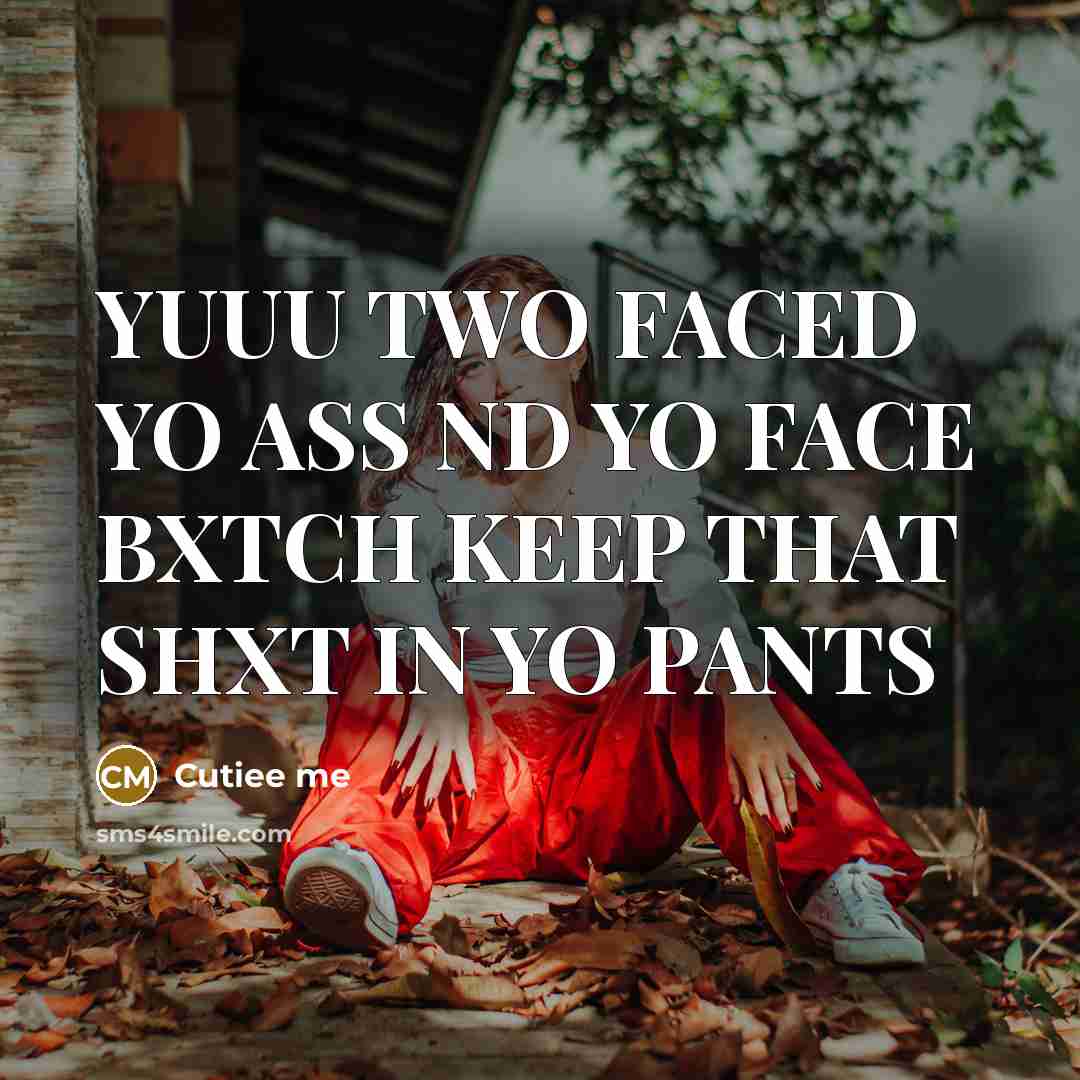 “YUUU TWO FACED YO ASS ND YO FACE BXTCH KEEP THAT SHXT IN YO PANTS” quote by Cutiee me
