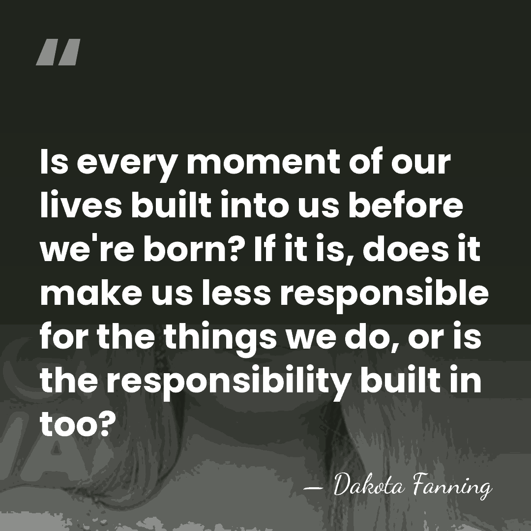 Is every moment of our lives built into us before we're born?&hellip; - Dakota Fanning