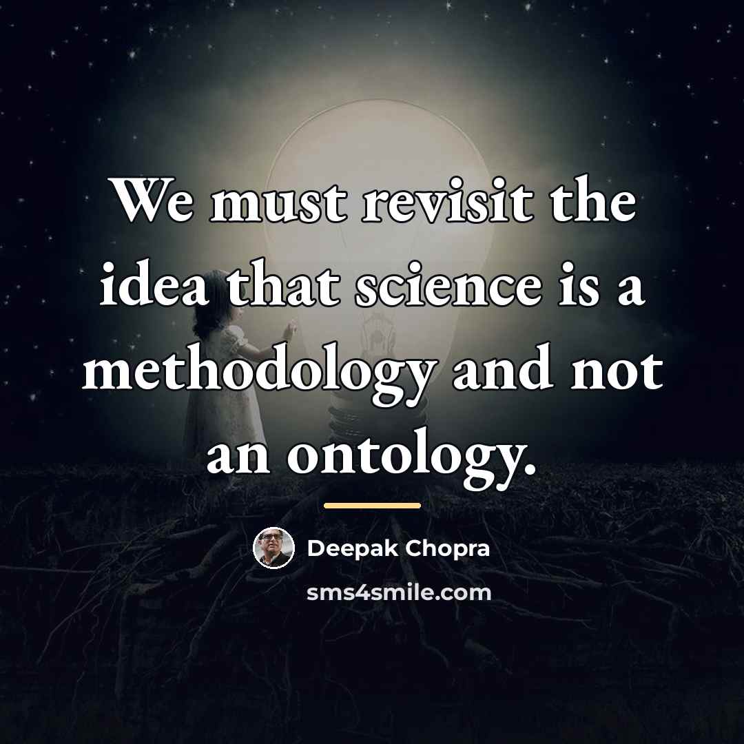 “We must revisit the idea that science is a methodology…” quote by Deepak Chopra