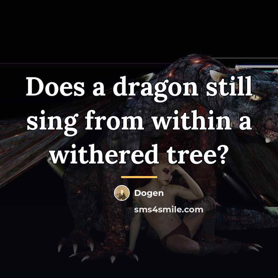 “Does a dragon still sing from within a withered tree?…” quote by Dogen