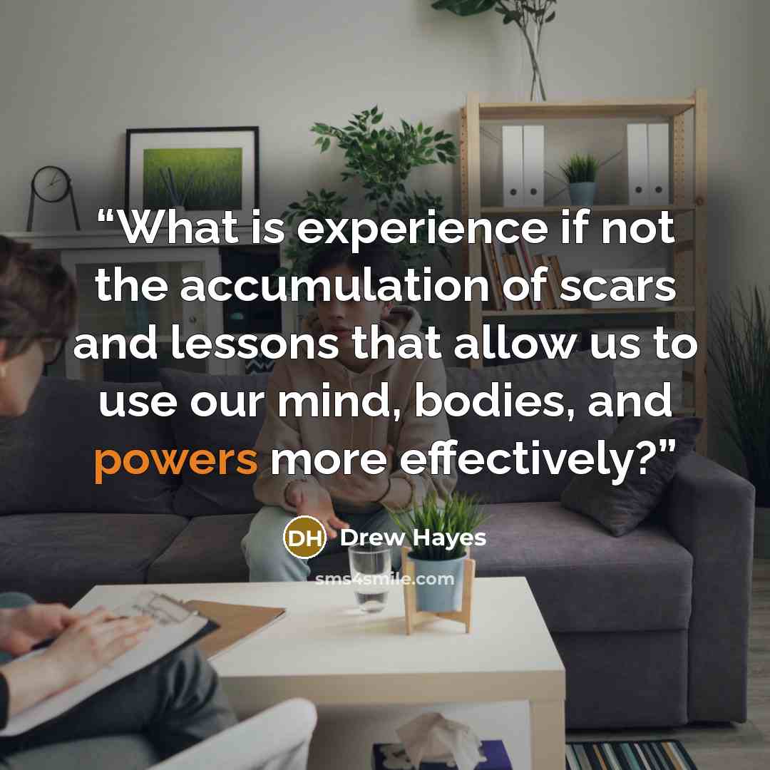 “What is experience if not the accumulation of scars and lessons that allow us to use our mind, bodies, and powers more effectively?” quote by Drew Hayes