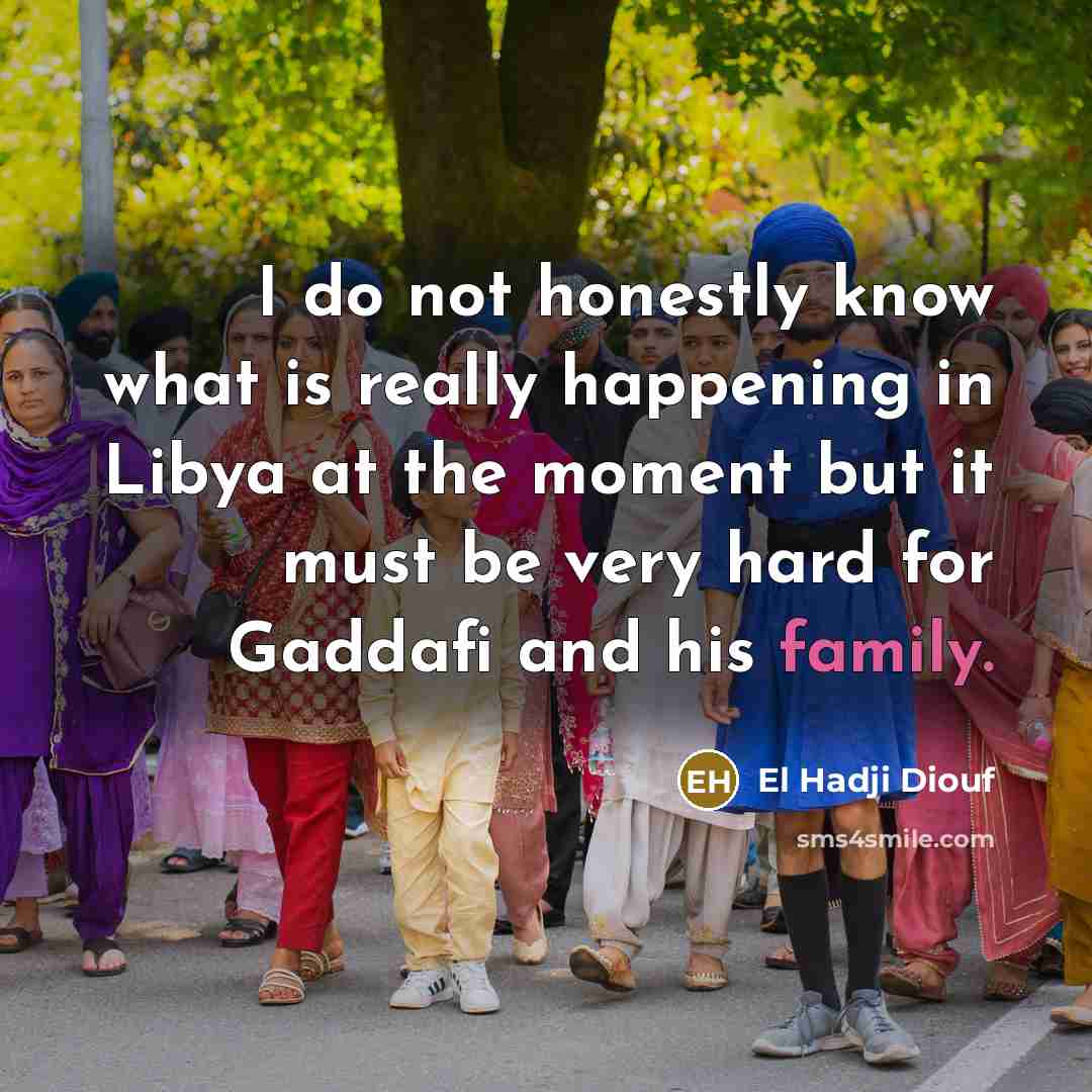 “I do not honestly know what is really happening in Libya at the moment but it must be very hard for Gaddafi and his family.” quote by El Hadji Diouf