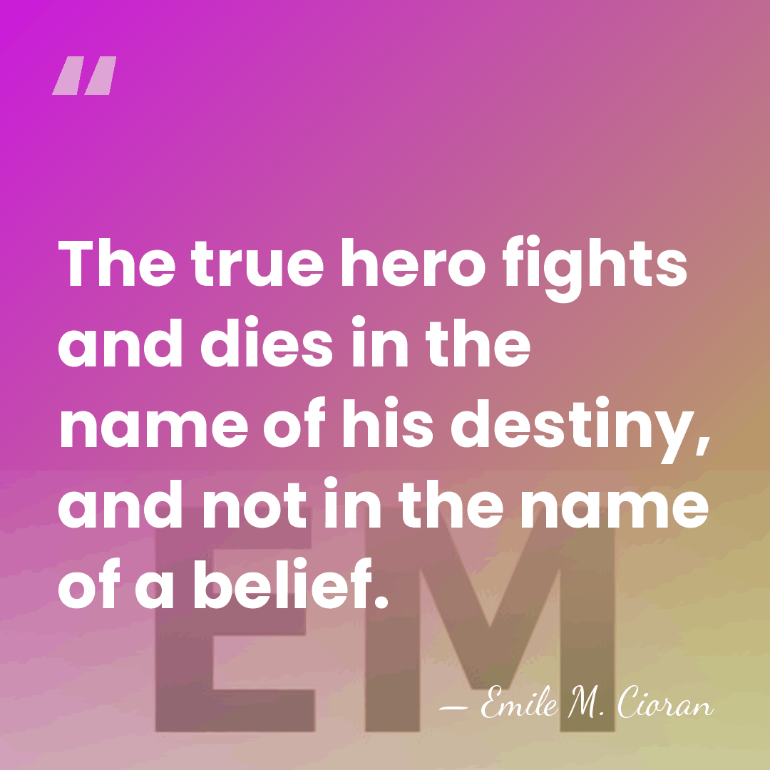 The true hero fights and dies in the name of his destiny,&hellip; - Emile M. Cioran