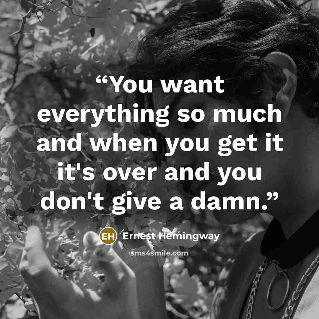 “You want everything so much and when you get it it's over and you don't give a damn.” quote by Ernest Hemingway