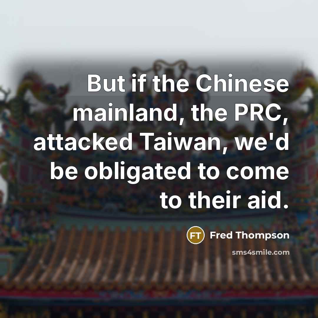 “But if the Chinese mainland, the PRC, attacked Taiwan, we'd…” quote by Fred Thompson