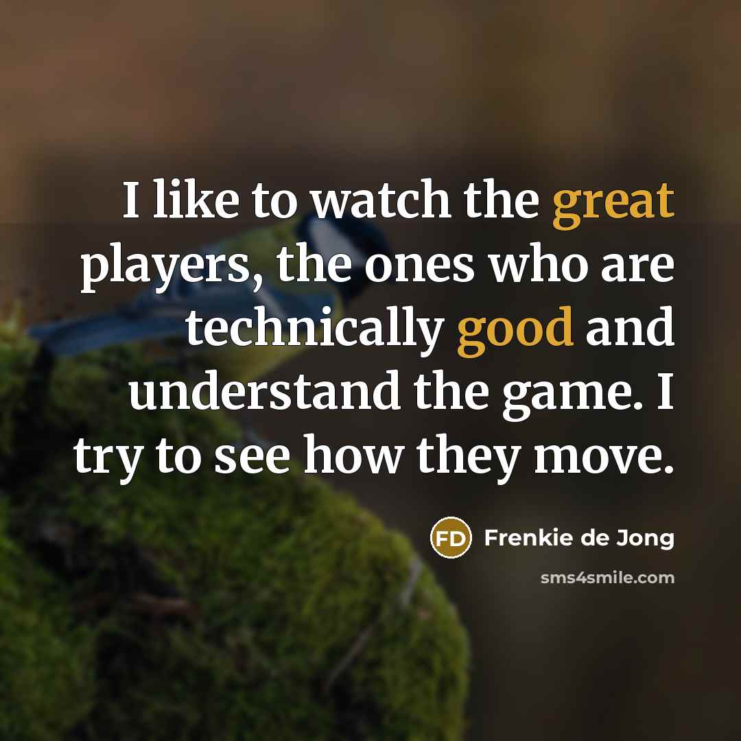 “I like to watch the great players, the ones who…” quote by Frenkie de Jong