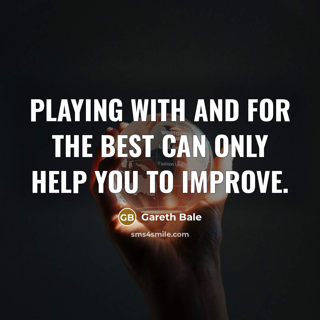 “Playing with and for the best can only help you…” quote by Gareth Bale