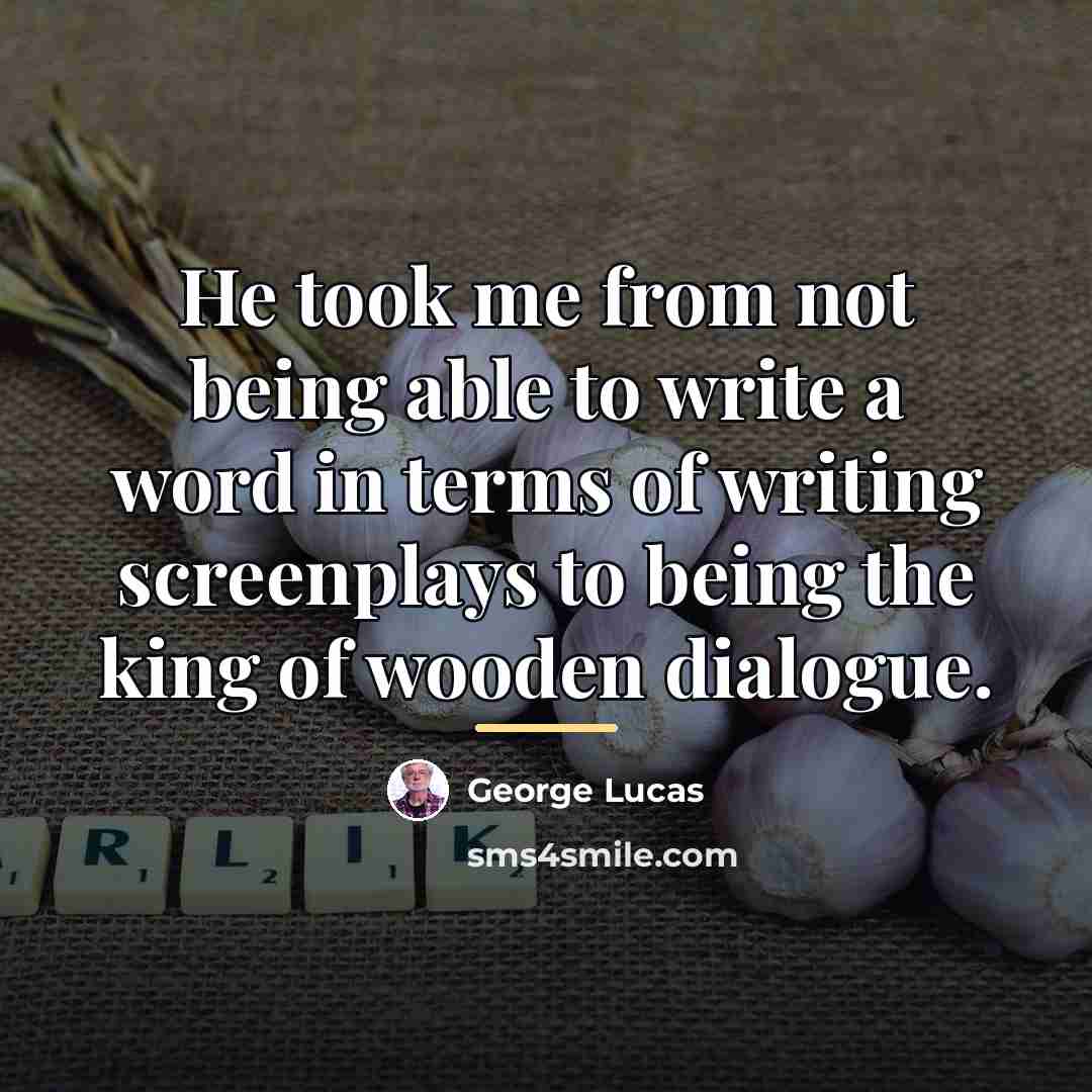 “He took me from not being able to write a…” quote by George Lucas