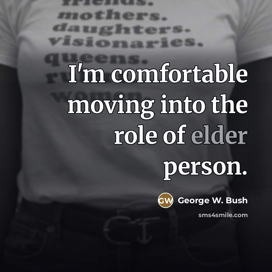 “I'm comfortable moving into the role of elder person.…” quote by George W. Bush