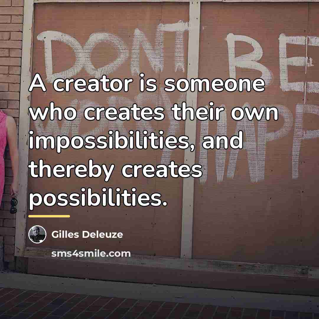 “A creator is someone who creates their own impossibilities, and…” quote by Gilles Deleuze